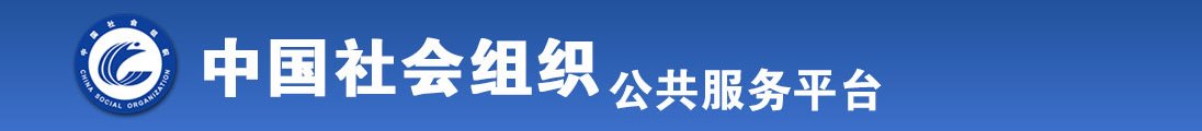 激情肏屄网看肏屄电影全国社会组织信息查询